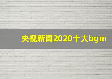 央视新闻2020十大bgm