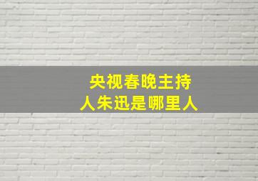 央视春晚主持人朱迅是哪里人