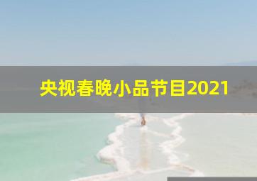 央视春晚小品节目2021