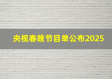 央视春晚节目单公布2025