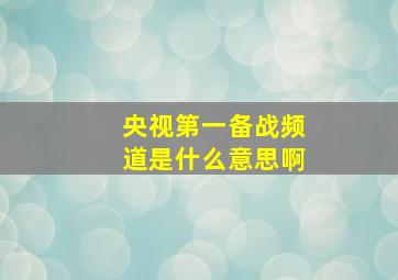 央视第一备战频道是什么意思啊