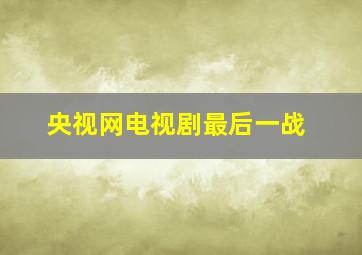 央视网电视剧最后一战