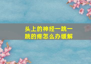 头上的神经一跳一跳的疼怎么办缓解