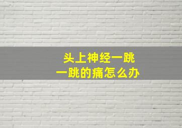 头上神经一跳一跳的痛怎么办