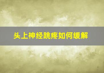 头上神经跳疼如何缓解