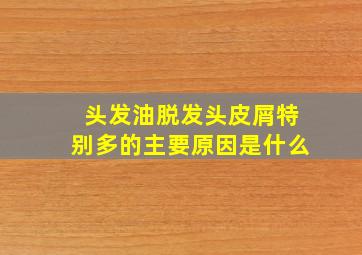 头发油脱发头皮屑特别多的主要原因是什么