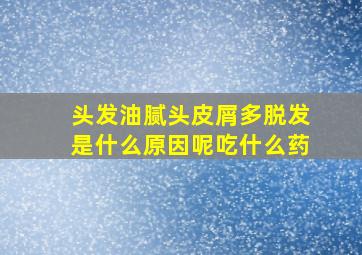 头发油腻头皮屑多脱发是什么原因呢吃什么药