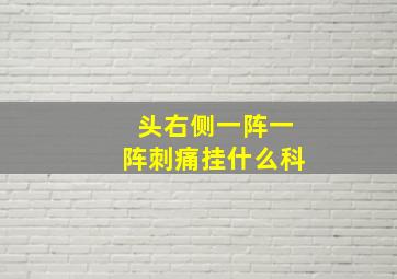 头右侧一阵一阵刺痛挂什么科