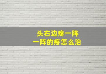 头右边疼一阵一阵的疼怎么治