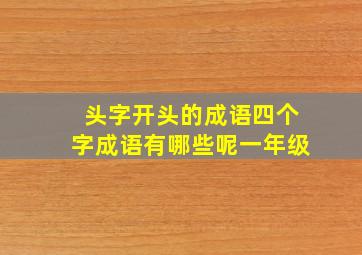 头字开头的成语四个字成语有哪些呢一年级