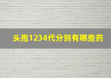 头孢1234代分别有哪些药