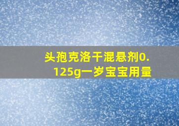 头孢克洛干混悬剂0.125g一岁宝宝用量