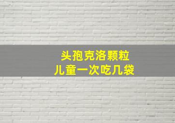 头孢克洛颗粒儿童一次吃几袋