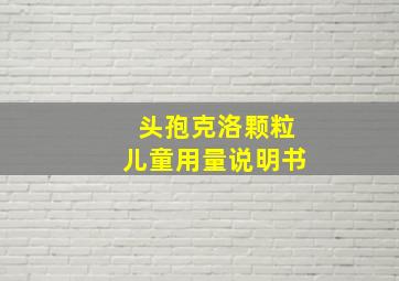 头孢克洛颗粒儿童用量说明书