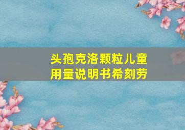 头孢克洛颗粒儿童用量说明书希刻劳