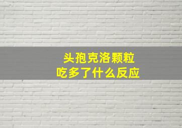 头孢克洛颗粒吃多了什么反应