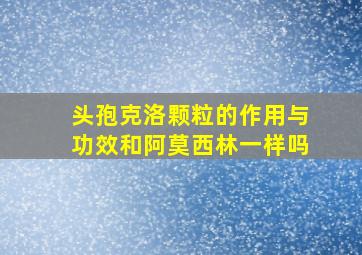 头孢克洛颗粒的作用与功效和阿莫西林一样吗