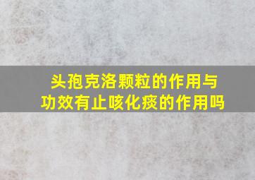 头孢克洛颗粒的作用与功效有止咳化痰的作用吗