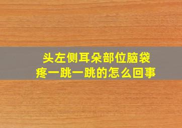 头左侧耳朵部位脑袋疼一跳一跳的怎么回事