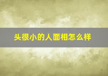 头很小的人面相怎么样