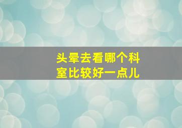 头晕去看哪个科室比较好一点儿