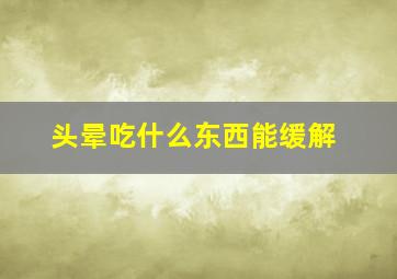 头晕吃什么东西能缓解