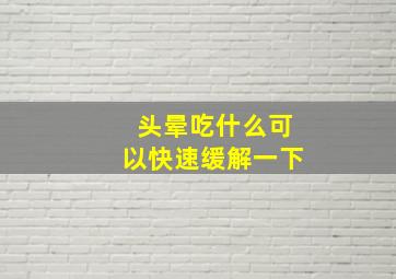 头晕吃什么可以快速缓解一下