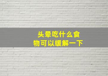 头晕吃什么食物可以缓解一下