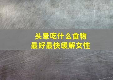 头晕吃什么食物最好最快缓解女性