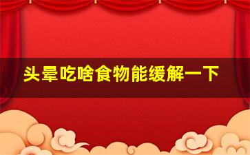 头晕吃啥食物能缓解一下