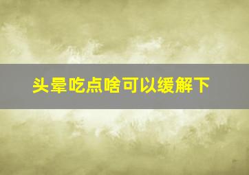 头晕吃点啥可以缓解下