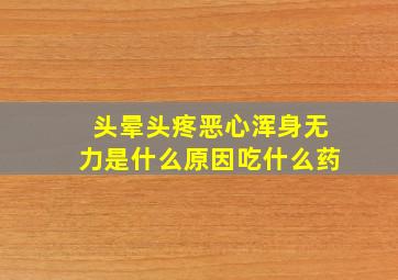 头晕头疼恶心浑身无力是什么原因吃什么药