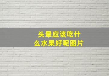 头晕应该吃什么水果好呢图片