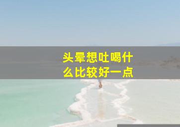 头晕想吐喝什么比较好一点