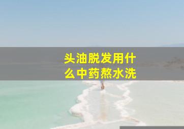 头油脱发用什么中药熬水洗