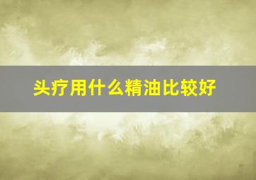 头疗用什么精油比较好