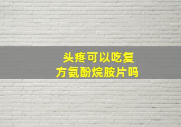 头疼可以吃复方氨酚烷胺片吗