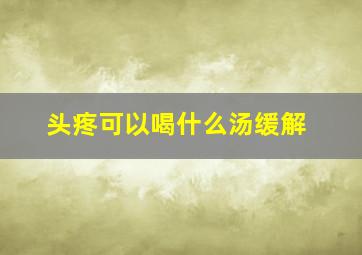 头疼可以喝什么汤缓解