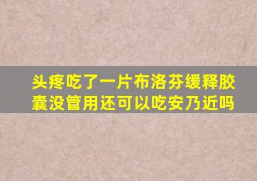 头疼吃了一片布洛芬缓释胶囊没管用还可以吃安乃近吗