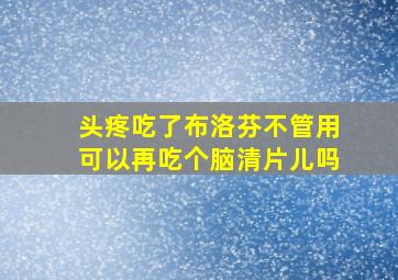 头疼吃了布洛芬不管用可以再吃个脑清片儿吗