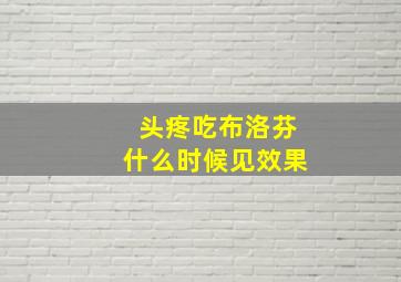 头疼吃布洛芬什么时候见效果