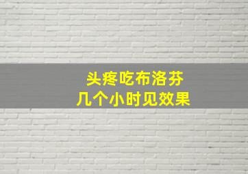 头疼吃布洛芬几个小时见效果