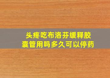 头疼吃布洛芬缓释胶囊管用吗多久可以停药