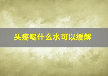 头疼喝什么水可以缓解