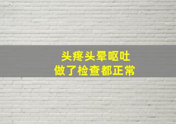 头疼头晕呕吐做了检查都正常