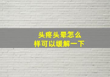 头疼头晕怎么样可以缓解一下