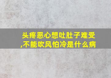 头疼恶心想吐肚子难受,不能吹风怕冷是什么病