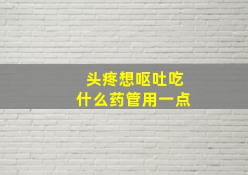 头疼想呕吐吃什么药管用一点