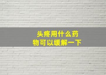 头疼用什么药物可以缓解一下