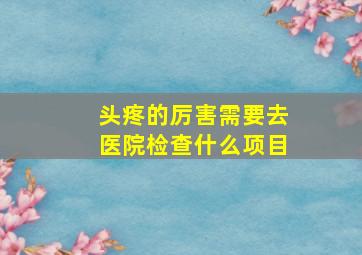 头疼的厉害需要去医院检查什么项目